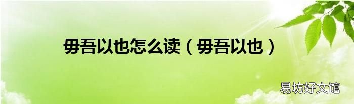 毋吾以也 毋吾以也怎么读