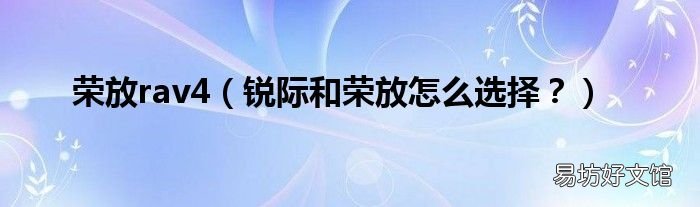 锐际和荣放怎么选择？ 荣放rav4