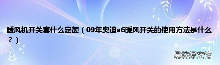 09年奥迪a6暖风开关的使用方法是什么? 暖风机开关套什么定额