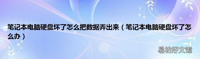笔记本电脑硬盘坏了怎么办 笔记本电脑硬盘坏了怎么把数据弄出来