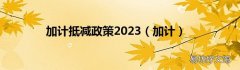 加计 加计抵减政策2023