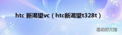 htc新渴望t328t htc 新渴望vc
