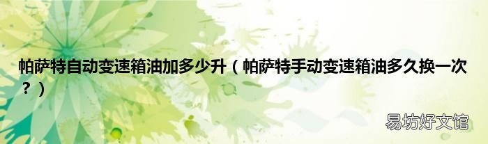 帕萨特手动变速箱油多久换一次？ 帕萨特自动变速箱油加多少升