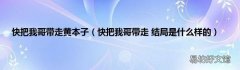 快把我哥带走 结局是什么样的 快把我哥带走黄本子