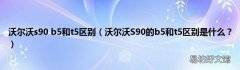 沃尔沃S90的b5和t5区别是什么？ 沃尔沃s90 b5和t5区别