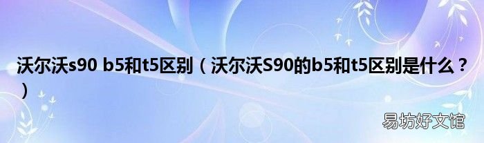 沃尔沃S90的b5和t5区别是什么? 沃尔沃s90 b5和t5区别