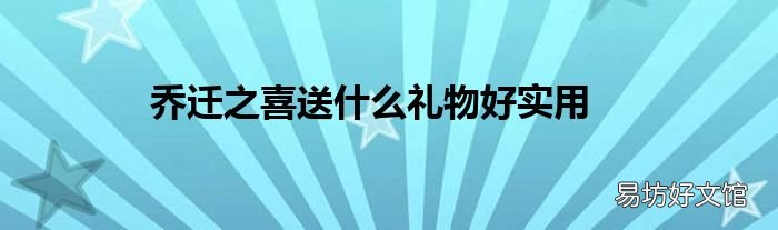 乔迁之喜送什么礼物好实用