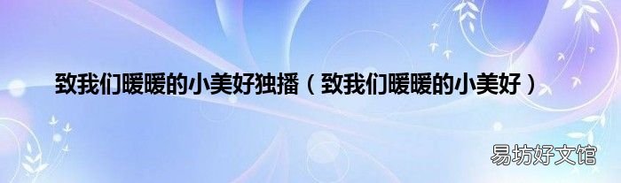 致我们暖暖的小美好 致我们暖暖的小美好独播