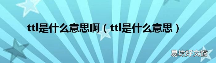 ttl是什么意思 ttl是什么意思啊
