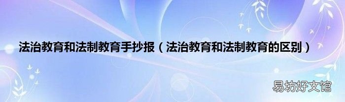 法治教育和法制教育的区别 法治教育和法制教育手抄报