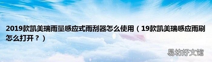 19款凯美瑞感应雨刷怎么打开？ 2019款凯美瑞雨量感应式雨刮器怎么使用