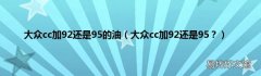 大众cc加92还是95？ 大众cc加92还是95的油