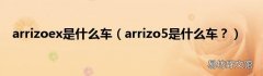 arrizo5是什么车？ arrizoex是什么车