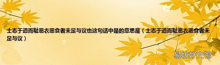 士志于道而耻恶衣恶食者未足与议 士志于道而耻恶衣恶食者未足与议也这句话中是的意思是