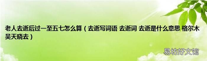 去逝写词语 去逝词 去逝是什么意思 格尔木吴天晓去 老人去逝后过一至五七怎么算