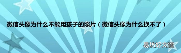 微信头像为什么换不了 微信头像为什么不能用孩子的照片