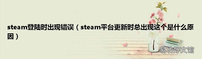 steam平台更新时总出现这个是什么原因 steam登陆时出现错误