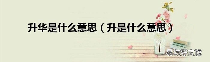 升是什么意思 升华是什么意思