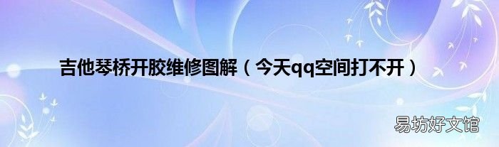 今天qq空间打不开 吉他琴桥开胶维修图解