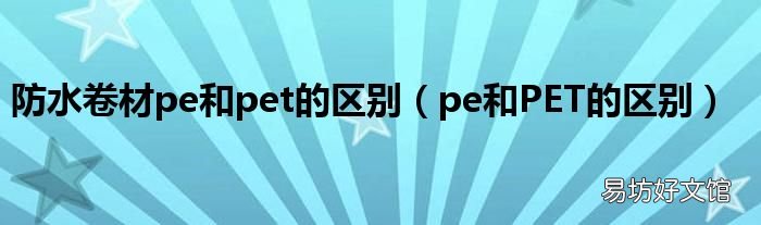 pe和PET的区别 防水卷材pe和pet的区别