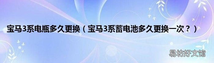 宝马3系蓄电池多久更换一次? 宝马3系电瓶多久更换