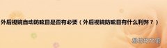 外后视镜防眩目有什么利弊？ 外后视镜自动防眩目是否有必要