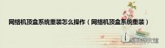 网络机顶盒系统重装 网络机顶盒系统重装怎么操作