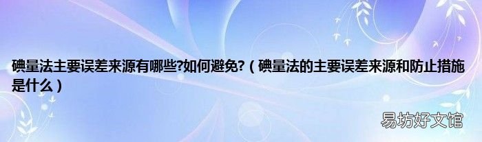 碘量法的主要误差来源和防止措施是什么 碘量法主要误差来源有哪些?如何避免?