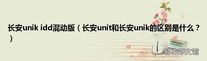 长安unit和长安unik的区别是什么? 长安unik idd混动版