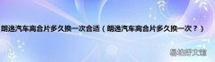 朗逸汽车离合片多久换一次？ 朗逸汽车离合片多久换一次合适
