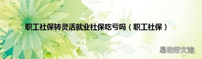 职工社保 职工社保转灵活就业社保吃亏吗