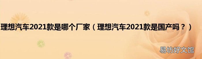 理想汽车2021款是国产吗? 理想汽车2021款是哪个厂家
