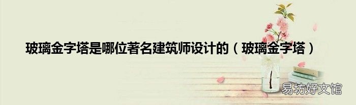 玻璃金字塔 玻璃金字塔是哪位著名建筑师设计的