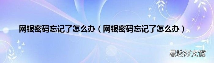 网银密码忘记了怎么办 网银密码忘记了怎么办