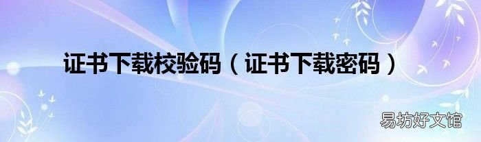 证书下载密码 证书下载校验码