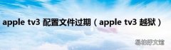 apple tv3 越狱 apple tv3 配置文件过期