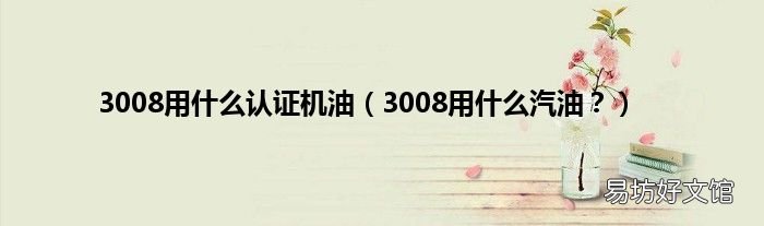3008用什么汽油? 3008用什么认证机油