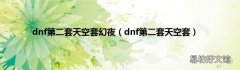 dnf第二套天空套 dnf第二套天空套幻夜