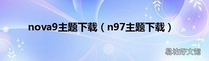 n97主题下载 nova9主题下载