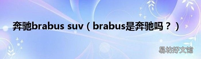 brabus是奔驰吗? 奔驰brabus suv