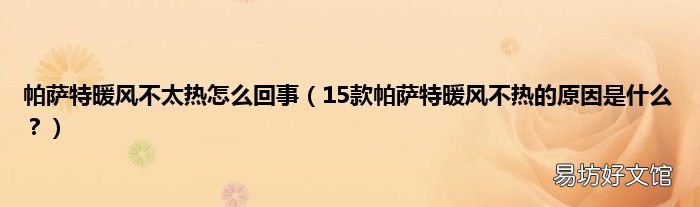 15款帕萨特暖风不热的原因是什么？ 帕萨特暖风不太热怎么回事