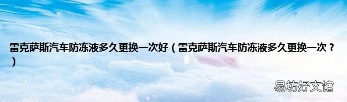 雷克萨斯汽车防冻液多久更换一次? 雷克萨斯汽车防冻液多久更换一次好