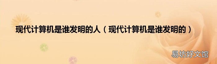 现代计算机是谁发明的 现代计算机是谁发明的人