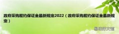 政府采购履约保证金最新规定 政府采购履约保证金最新规定2022