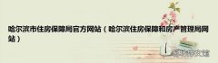 哈尔滨住房保障和房产管理局网站 哈尔滨市住房保障局官方网站