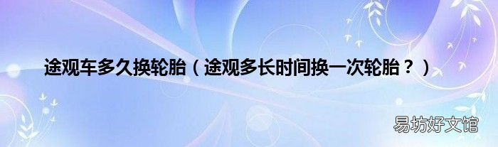 途观多长时间换一次轮胎？ 途观车多久换轮胎
