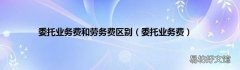 委托业务费 委托业务费和劳务费区别