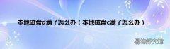 本地磁盘c满了怎么办 本地磁盘d满了怎么办