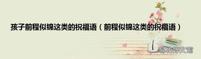 前程似锦这类的祝福语 孩子前程似锦这类的祝福语