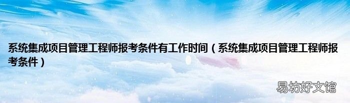 系统集成项目管理工程师报考条件 系统集成项目管理工程师报考条件有工作时间